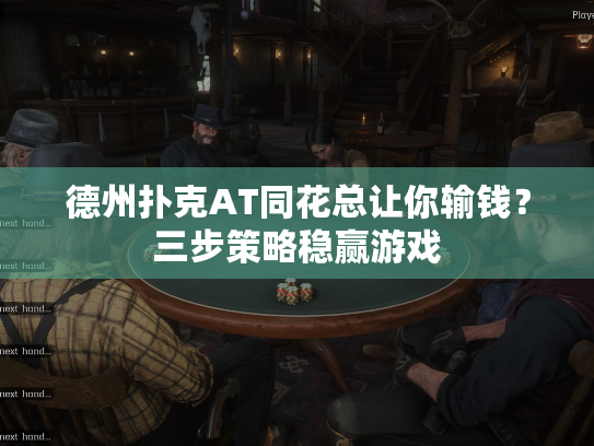 德州扑克AT同花总让你输钱?三步策略稳赢游戏 德州扑克AT同花总让你输钱?三步策略稳赢游戏