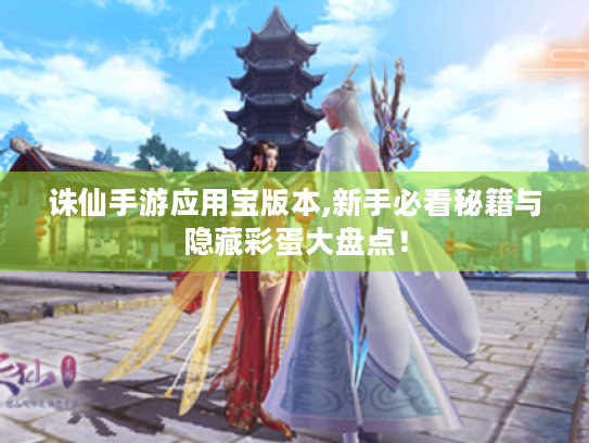 诛仙手游应用宝版本,新手必看秘籍与隐藏彩蛋大盘点! 诛仙手游应用宝版本,新手必看秘籍与隐藏彩蛋大盘点!