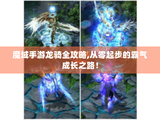 魔域手游龙骑全攻略,从零起步的霸气成长之路! 魔域手游龙骑全攻略,从零起步的霸气成长之路!
