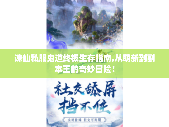 诛仙私服鬼道终极生存指南,从萌新到副本王的奇妙冒险! 诛仙私服鬼道终极生存指南,从萌新到副本王的奇妙冒险!