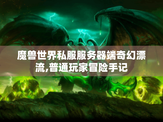 魔兽世界私服服务器端奇幻漂流,普通玩家冒险手记 魔兽世界私服服务器端奇幻漂流,普通玩家冒险手记