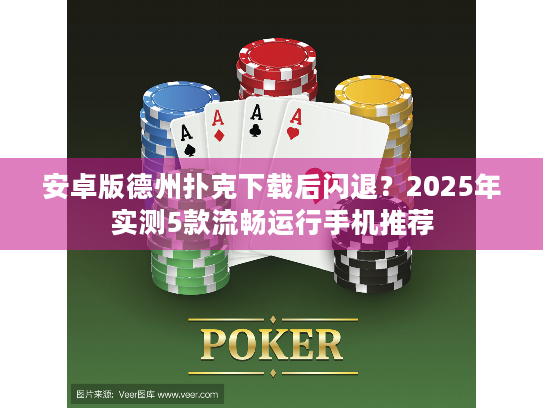 安卓版德州扑克下载后闪退?2025年实测5款流畅运行手机推荐 安卓版德州扑克下载后闪退?2025年实测5款流畅运行手机推荐