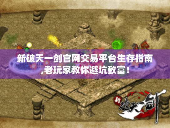 新破天一剑官网交易平台生存指南,老玩家教你避坑致富! 新破天一剑官网交易平台生存指南,老玩家教你避坑致富!