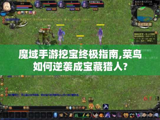 魔域手游挖宝终极指南,菜鸟如何逆袭成宝藏猎人? 魔域手游挖宝终极指南,菜鸟如何逆袭成宝藏猎人?