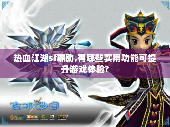 热血江湖sf辅助,有哪些实用功能可提升游戏体验? 热血江湖sf辅助,有哪些实用功能可提升游戏体验?