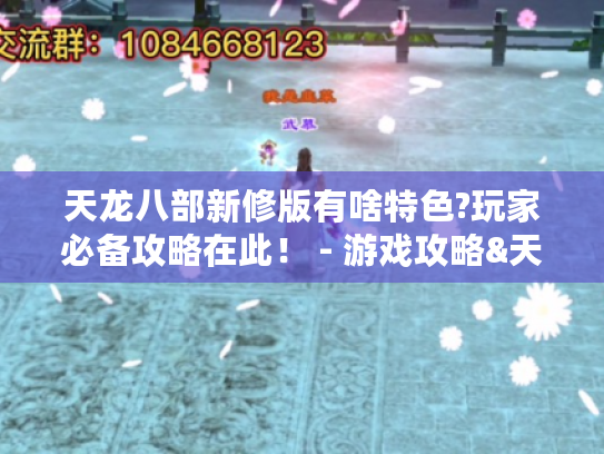 天龙八部新修版有啥特色?玩家必备攻略在此! - 游戏攻略&天龙八部新修版 天龙八部新修版有啥特色?玩家必备攻略在此! - 游戏攻略&天龙八部新修版