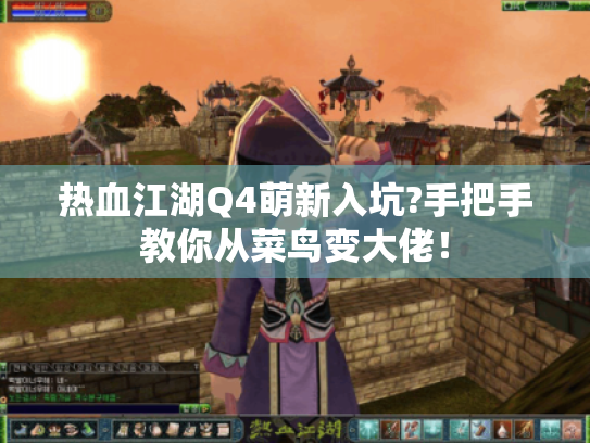 热血江湖Q4萌新入坑?手把手教你从菜鸟变大佬! 热血江湖Q4萌新入坑?手把手教你从菜鸟变大佬!