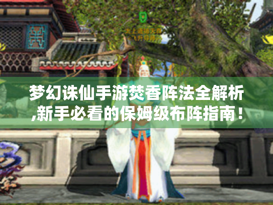 梦幻诛仙手游焚香阵法全解析,新手必看的保姆级布阵指南！