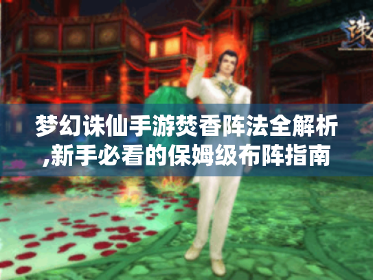 梦幻诛仙手游焚香阵法全解析,新手必看的保姆级布阵指南！