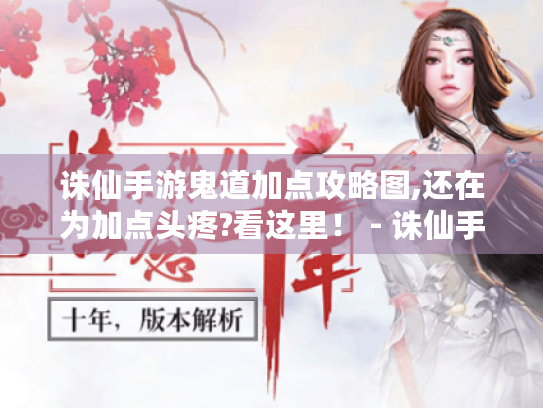 诛仙手游鬼道加点攻略图,还在为加点头疼?看这里! - 诛仙手游鬼道加点 诛仙手游鬼道加点攻略图,还在为加点头疼?看这里! - 诛仙手游鬼道加点