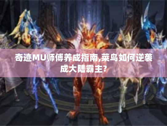 奇迹MU师傅养成指南,菜鸟如何逆袭成大陆霸主?