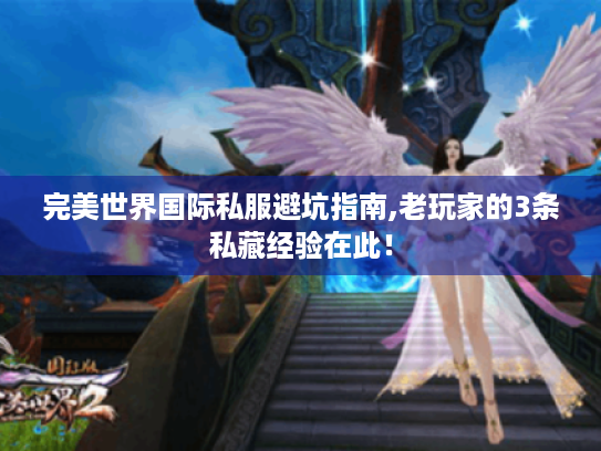 完美世界国际私服避坑指南,老玩家的3条私藏经验在此! 完美世界国际私服避坑指南,老玩家的3条私藏经验在此!