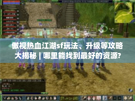 傲视热血江湖sf玩法、升级等攻略大揭秘 | 哪里能找到最好的资源? 傲视热血江湖sf玩法、升级等攻略大揭秘 | 哪里能找到最好的资源?