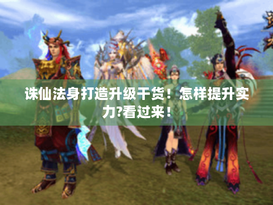 诛仙法身打造升级干货!怎样提升实力?看过来! 诛仙法身打造升级干货!怎样提升实力?看过来!