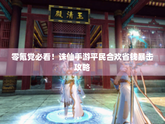 零氪党必看!诛仙手游平民合欢省钱暴击攻略 零氪党必看!诛仙手游平民合欢省钱暴击攻略