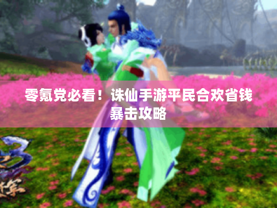 零氪党必看!诛仙手游平民合欢省钱暴击攻略 零氪党必看!诛仙手游平民合欢省钱暴击攻略