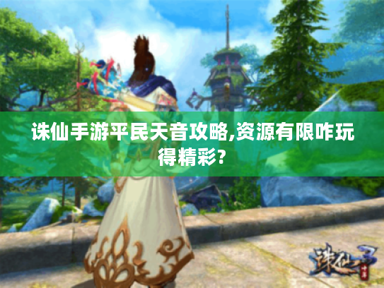 诛仙手游平民天音攻略,资源有限咋玩得精彩?