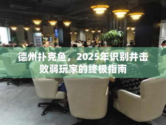 德州扑克鱼,2025年识别并击败弱玩家的终极指南 德州扑克鱼,2025年识别并击败弱玩家的终极指南