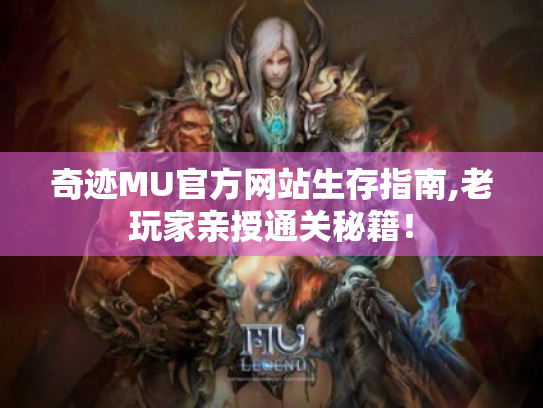 奇迹MU官方网站生存指南,老玩家亲授通关秘籍! 奇迹MU官方网站生存指南,老玩家亲授通关秘籍!