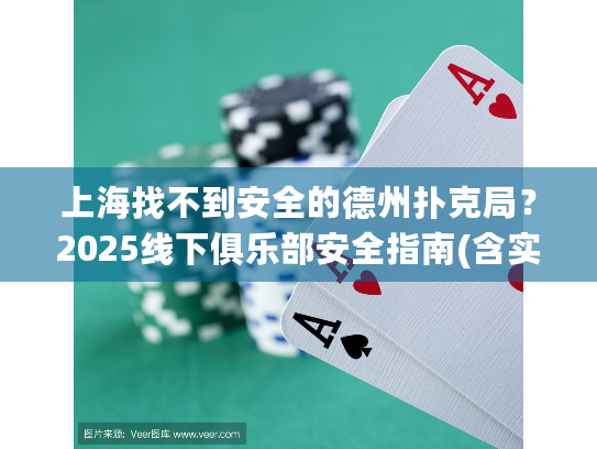 上海找不到安全的德州扑克局?2025线下俱乐部安全指南(含实测推荐) 上海找不到安全的德州扑克局?2025线下俱乐部安全指南(含实测推荐)