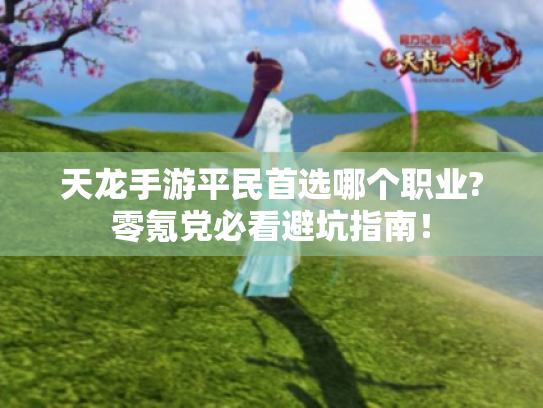天龙手游平民首选哪个职业?零氪党必看避坑指南! 天龙手游平民首选哪个职业?零氪党必看避坑指南!