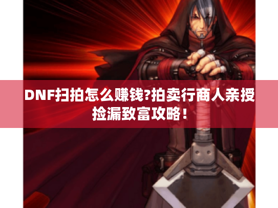 DNF扫拍怎么赚钱?拍卖行商人亲授捡漏致富攻略! DNF扫拍怎么赚钱?拍卖行商人亲授捡漏致富攻略!