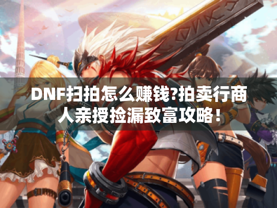 DNF扫拍怎么赚钱?拍卖行商人亲授捡漏致富攻略! DNF扫拍怎么赚钱?拍卖行商人亲授捡漏致富攻略!