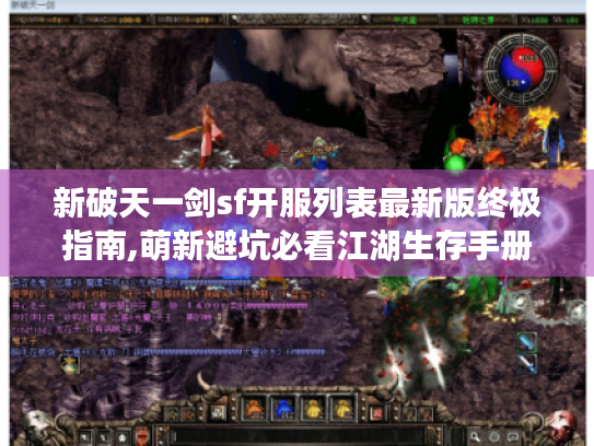 新破天一剑sf开服列表最新版终极指南,萌新避坑必看江湖生存手册 新破天一剑sf开服列表最新版终极指南,萌新避坑必看江湖生存手册