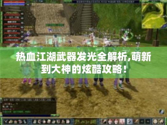 热血江湖武器发光全解析,萌新到大神的炫酷攻略! 热血江湖武器发光全解析,萌新到大神的炫酷攻略!