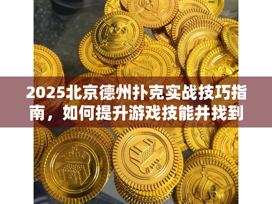2025北京德州扑克实战技巧指南,如何提升游戏技能并找到理想场所? 2025北京德州扑克实战技巧指南,如何提升游戏技能并找到理想场所?