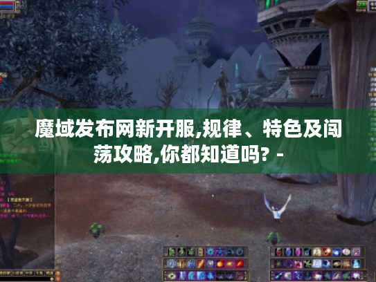 魔域发布网新开服,规律、特色及闯荡攻略,你都知道吗? - 魔域发布网新开服,规律、特色及闯荡攻略,你都知道吗? -