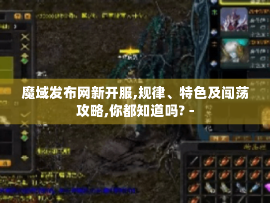 魔域发布网新开服,规律、特色及闯荡攻略,你都知道吗? - 魔域发布网新开服,规律、特色及闯荡攻略,你都知道吗? -