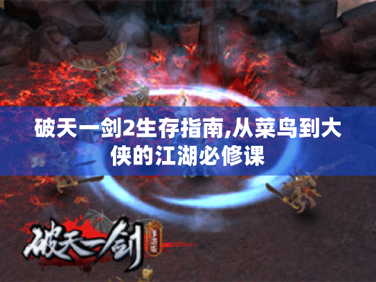 破天一剑2生存指南,从菜鸟到大侠的江湖必修课 破天一剑2生存指南,从菜鸟到大侠的江湖必修课