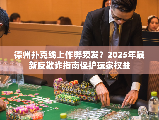 德州扑克线上作弊频发?2025年最新反欺诈指南保护玩家权益 德州扑克线上作弊频发?2025年最新反欺诈指南保护玩家权益