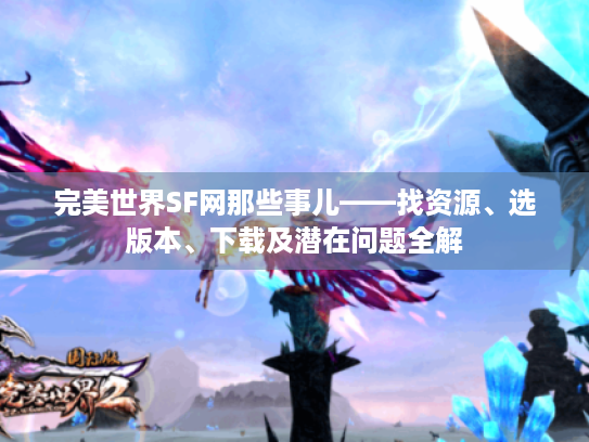 完美世界SF网那些事儿——找资源、选版本、下载及潜在问题全解 完美世界SF网那些事儿——找资源、选版本、下载及潜在问题全解