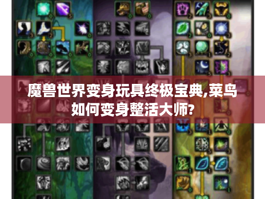 魔兽世界变身玩具终极宝典,菜鸟如何变身整活大师? 魔兽世界变身玩具终极宝典,菜鸟如何变身整活大师?