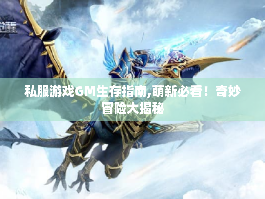 私服游戏GM生存指南,萌新必看!奇妙冒险大揭秘 私服游戏GM生存指南,萌新必看!奇妙冒险大揭秘