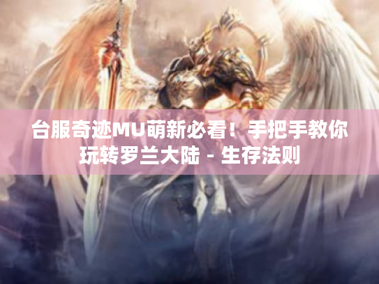 台服奇迹MU萌新必看!手把手教你玩转罗兰大陆 - 生存法则 台服奇迹MU萌新必看!手把手教你玩转罗兰大陆 - 生存法则