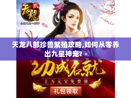 天龙八部珍兽繁殖攻略,如何从零养出九星神宠? - 天龙八部珍兽繁殖攻略,如何从零养出九星神宠? -