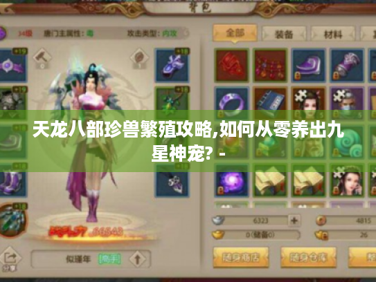 天龙八部珍兽繁殖攻略,如何从零养出九星神宠? - 天龙八部珍兽繁殖攻略,如何从零养出九星神宠? -