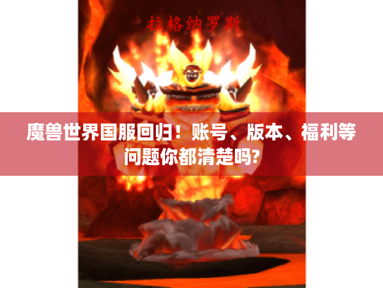 魔兽世界国服回归!账号、版本、福利等问题你都清楚吗? 魔兽世界国服回归!账号、版本、福利等问题你都清楚吗?