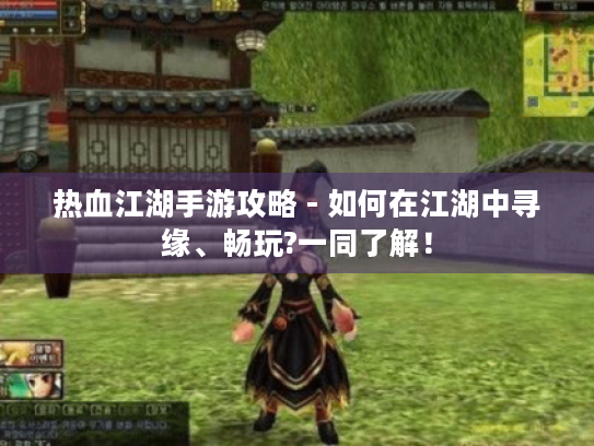 热血江湖手游攻略 - 如何在江湖中寻缘、畅玩?一同了解! 热血江湖手游攻略 - 如何在江湖中寻缘、畅玩?一同了解!