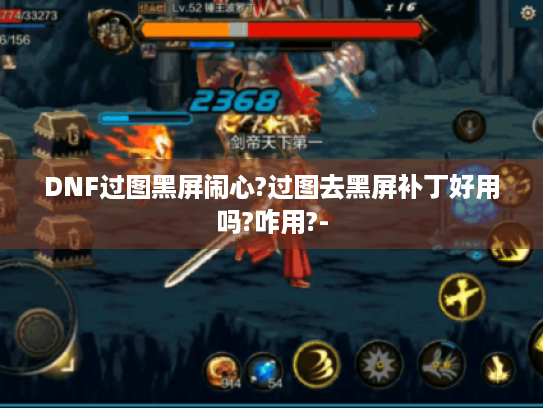 DNF过图黑屏闹心?过图去黑屏补丁好用吗?咋用?- DNF过图黑屏闹心?过图去黑屏补丁好用吗?咋用?-