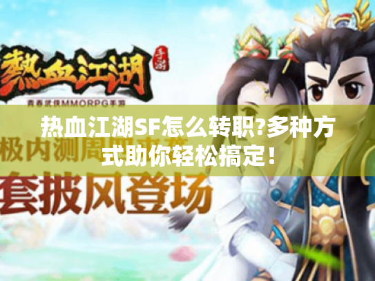 热血江湖SF怎么转职?多种方式助你轻松搞定! 热血江湖SF怎么转职?多种方式助你轻松搞定!
