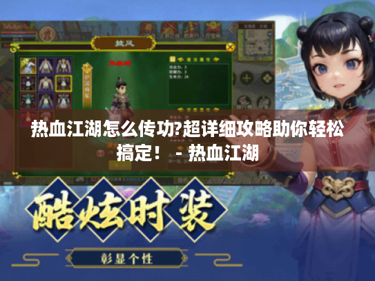 热血江湖怎么传功?超详细攻略助你轻松搞定! - 热血江湖 热血江湖怎么传功?超详细攻略助你轻松搞定! - 热血江湖