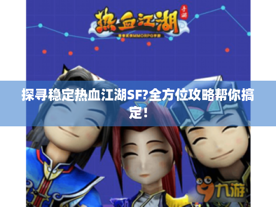 探寻稳定热血江湖SF?全方位攻略帮你搞定! 探寻稳定热血江湖SF?全方位攻略帮你搞定!