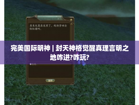 完美国际明神 | 封天神格觉醒真理言明之地咋进?咋玩? 完美国际明神 | 封天神格觉醒真理言明之地咋进?咋玩?