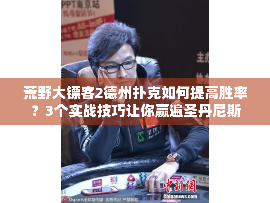 荒野大镖客2德州扑克如何提高胜率?3个实战技巧让你赢遍圣丹尼斯 荒野大镖客2德州扑克如何提高胜率?3个实战技巧让你赢遍圣丹尼斯