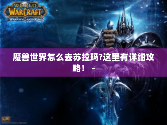 魔兽世界怎么去苏拉玛?这里有详细攻略! - 魔兽世界怎么去苏拉玛?这里有详细攻略! -