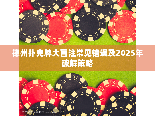 德州扑克牌大盲注常见错误及2025年破解策略 德州扑克牌大盲注常见错误及2025年破解策略